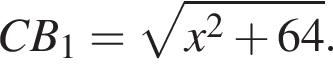 CB_1= ко­рень из: на­ча­ло ар­гу­мен­та: x в квад­ра­те плюс 64 конец ар­гу­мен­та .