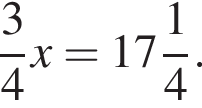 дробь: числитель: 3, знаменатель: 4 конец дроби x= целая часть: 17, дробная часть: числитель: 1, знаменатель: 4 .