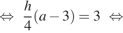  рав­но­силь­но дробь: чис­ли­тель: h, зна­ме­на­тель: 4 конец дроби левая круг­лая скоб­ка a минус 3 пра­вая круг­лая скоб­ка = 3 рав­но­силь­но 