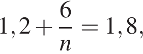 1,2 плюс дробь: чис­ли­тель: 6, зна­ме­на­тель: n конец дроби =1,8, 