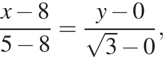 дробь: чис­ли­тель: x минус 8, зна­ме­на­тель: 5 минус 8 конец дроби = дробь: чис­ли­тель: y минус 0, зна­ме­на­тель: ко­рень из: на­ча­ло ар­гу­мен­та: 3 конец ар­гу­мен­та минус 0 конец дроби , 