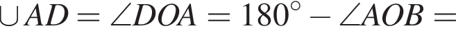 \cup AD=\angle DOA=180 гра­ду­сов минус \angle AOB=