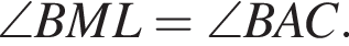 \angle BML= \angle BAC.