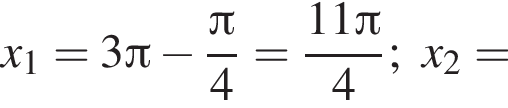 x_1=3 Пи минус дробь: числитель: Пи , знаменатель: 4 конец дроби = дробь: числитель: 11 Пи , знаменатель: 4 конец дроби ;x_2=