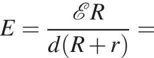  E = дробь: чис­ли­тель: \mathcalE R, зна­ме­на­тель: d левая круг­лая скоб­ка R плюс r пра­вая круг­лая скоб­ка конец дроби = 