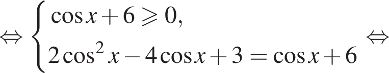 равносильно система выражений косинус x плюс 6 больше или равно 0,2 косинус в квадрате x минус 4 косинус x плюс 3 = косинус x плюс 6 конец системы . равносильно