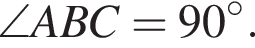 \angle ABC=90 в сте­пе­ни левая круг­лая скоб­ка \circ пра­вая круг­лая скоб­ка .