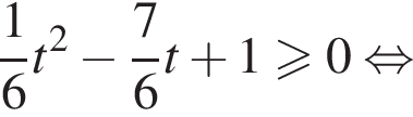  дробь: чис­ли­тель: 1, зна­ме­на­тель: 6 конец дроби t в квад­ра­те минус дробь: чис­ли­тель: 7, зна­ме­на­тель: 6 конец дроби t плюс 1\geqslant0 рав­но­силь­но 