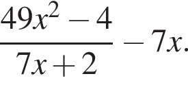  дробь: чис­ли­тель: 49x в квад­ра­те минус 4, зна­ме­на­тель: 7x плюс 2 конец дроби минус 7x. 
