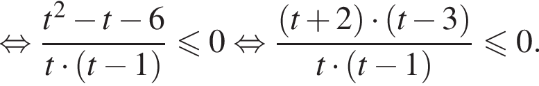 равносильно дробь: числитель: t в квадрате минус t минус 6, знаменатель: t умножить на левая круглая скобка t минус 1 правая круглая скобка конец дроби меньше или равно 0 равносильно дробь: числитель: левая круглая скобка t плюс 2 правая круглая скобка умножить на левая круглая скобка t минус 3 правая круглая скобка , знаменатель: t умножить на левая круглая скобка t минус 1 правая круглая скобка конец дроби меньше или равно 0.