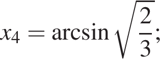 x_4= арк­си­нус ко­рень из: на­ча­ло ар­гу­мен­та: дробь: чис­ли­тель: 2, зна­ме­на­тель: 3 конец дроби конец ар­гу­мен­та ; 