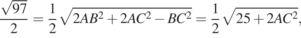дробь: числитель: корень из: начало аргумента: 97 конец аргумента , знаменатель: 2 конец дроби = дробь: числитель: 1, знаменатель: 2 конец дроби корень из: начало аргумента: 2AB в квадрате плюс 2AC в квадрате минус BC в квадрате конец аргумента = дробь: числитель: 1, знаменатель: 2 конец дроби корень из: начало аргумента: 25 плюс 2AC в квадрате конец аргумента ,