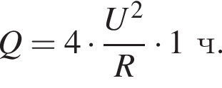 Q=4 умно­жить на дробь: чис­ли­тель: U в квад­ра­те , зна­ме­на­тель: R конец дроби умно­жить на 1ч. 