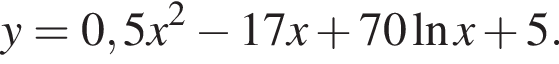 y=0,5x в квад­ра­те минус 17x плюс 70 на­ту­раль­ный ло­га­рифм x плюс 5.
