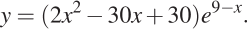y = левая круг­лая скоб­ка 2x в квад­ра­те минус 30x плюс 30 пра­вая круг­лая скоб­ка e в сте­пе­ни левая круг­лая скоб­ка 9 минус x пра­вая круг­лая скоб­ка .