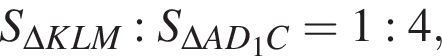 S_\Delta KLM : S_\Delta AD_1C = 1 : 4,