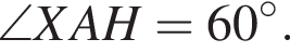 \angle XAH=60 в сте­пе­ни левая круг­лая скоб­ка \circ пра­вая круг­лая скоб­ка .