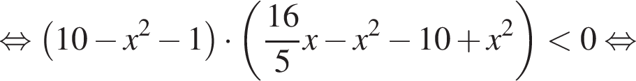 равносильно левая круглая скобка 10 минус x в квадрате минус 1 правая круглая скобка умножить на левая круглая скобка дробь: числитель: 16, знаменатель: 5 конец дроби x минус x в квадрате минус 10 плюс x в квадрате правая круглая скобка меньше 0 равносильно
