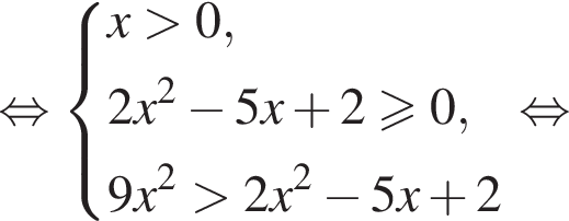 рав­но­силь­но си­сте­ма вы­ра­же­ний  новая стро­ка x боль­ше 0 , новая стро­ка 2x в квад­ра­те минус 5x плюс 2 боль­ше или равно 0 , новая стро­ка 9x в квад­ра­те боль­ше 2x в квад­ра­те минус 5x плюс 2 конец си­сте­мы . рав­но­силь­но 