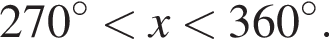 270 гра­ду­сов мень­ше x мень­ше 360 гра­ду­сов.