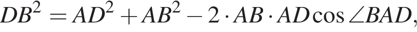 DB в квад­ра­те =AD в квад­ра­те плюс AB в квад­ра­те минус 2 умно­жить на AB умно­жить на AD ко­си­нус \angle BAD,