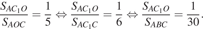 дробь: числитель: S_AC_1O, знаменатель: S_AOC конец дроби = дробь: числитель: 1, знаменатель: 5 конец дроби равносильно дробь: числитель: S_AC_1O, знаменатель: S_AC_1C конец дроби = дробь: числитель: 1, знаменатель: 6 конец дроби равносильно дробь: числитель: S_AC_1O, знаменатель: S_ABC конец дроби = дробь: числитель: 1, знаменатель: 30 конец дроби .