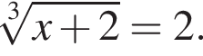  ко­рень 3 сте­пе­ни из: на­ча­ло ар­гу­мен­та: x плюс 2 конец ар­гу­мен­та = 2.