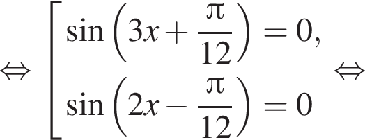  рав­но­силь­но со­во­куп­ность вы­ра­же­ний синус левая круг­лая скоб­ка 3x плюс дробь: чис­ли­тель: Пи , зна­ме­на­тель: 12 конец дроби пра­вая круг­лая скоб­ка = 0, синус левая круг­лая скоб­ка 2x минус дробь: чис­ли­тель: Пи , зна­ме­на­тель: 12 конец дроби пра­вая круг­лая скоб­ка = 0 конец со­во­куп­но­сти . рав­но­силь­но 