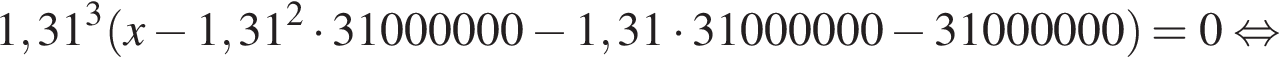 1,31 в кубе левая круг­лая скоб­ка x минус 1,31 в квад­ра­те умно­жить на 31000000 минус 1,31 умно­жить на 31000000 минус 31000000 пра­вая круг­лая скоб­ка =0 рав­но­силь­но 