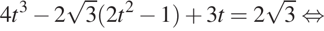 4 t в кубе минус 2 корень из 3 левая круглая скобка 2t в квадрате минус 1 правая круглая скобка плюс 3t = 2 корень из 3 равносильно