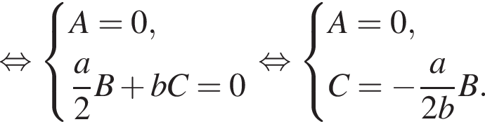  рав­но­силь­но си­сте­ма вы­ра­же­ний A=0, дробь: чис­ли­тель: a, зна­ме­на­тель: 2 конец дроби B плюс bC = 0 конец си­сте­мы . рав­но­силь­но си­сте­ма вы­ра­же­ний A=0, C = минус дробь: чис­ли­тель: a, зна­ме­на­тель: 2b конец дроби B. конец си­сте­мы . 