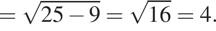 = ко­рень из: на­ча­ло ар­гу­мен­та: 25 минус 9 конец ар­гу­мен­та = ко­рень из: на­ча­ло ар­гу­мен­та: 16 конец ар­гу­мен­та =4.