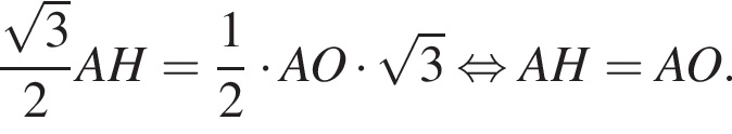 дробь: числитель: корень из: начало аргумента: 3 конец аргумента , знаменатель: 2 конец дроби AH = дробь: числитель: 1, знаменатель: 2 конец дроби умножить на AO умножить на корень из: начало аргумента: 3 конец аргумента равносильно AH=AO.