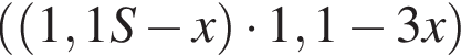  левая круг­лая скоб­ка левая круг­лая скоб­ка 1,1S минус x пра­вая круг­лая скоб­ка умно­жить на 1,1 минус 3x пра­вая круг­лая скоб­ка 