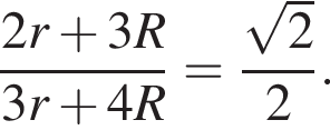  дробь: чис­ли­тель: 2r плюс 3R, зна­ме­на­тель: 3r плюс 4R конец дроби = дробь: чис­ли­тель: ко­рень из: на­ча­ло ар­гу­мен­та: 2 конец ар­гу­мен­та , зна­ме­на­тель: 2 конец дроби . 