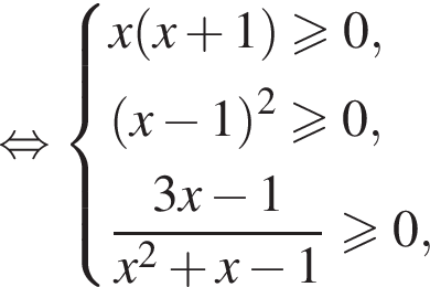 равносильно система выражений x левая круглая скобка x плюс 1 правая круглая скобка \geqslant0, левая круглая скобка x минус 1 правая круглая скобка в квадрате больше или равно 0, дробь: числитель: 3x минус 1, знаменатель: x в квадрате плюс x минус 1 конец дроби больше или равно 0, конец системы