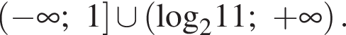 левая круглая скобка минус бесконечность ;1 правая квадратная скобка \cup левая круглая скобка \log _211; плюс бесконечность правая круглая скобка .