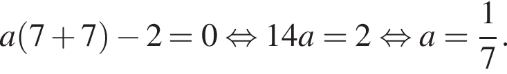  a левая круг­лая скоб­ка 7 плюс 7 пра­вая круг­лая скоб­ка минус 2=0 рав­но­силь­но 14a=2 рав­но­силь­но a= дробь: чис­ли­тель: 1, зна­ме­на­тель: 7 конец дроби . 