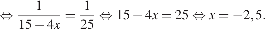  рав­но­силь­но дробь: чис­ли­тель: 1, зна­ме­на­тель: 15 минус 4x конец дроби = дробь: чис­ли­тель: 1, зна­ме­на­тель: 25 конец дроби рав­но­силь­но 15 минус 4x=25 рав­но­силь­но x= минус 2,5. 
