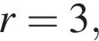 r=3,