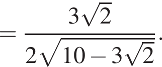 = дробь: чис­ли­тель: 3 ко­рень из: на­ча­ло ар­гу­мен­та: 2 конец ар­гу­мен­та , зна­ме­на­тель: 2 ко­рень из: на­ча­ло ар­гу­мен­та: 10 минус 3 ко­рень из: на­ча­ло ар­гу­мен­та: 2 конец ар­гу­мен­та конец ар­гу­мен­та конец дроби . 