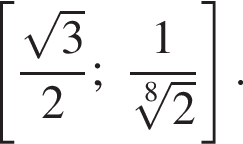  левая квад­рат­ная скоб­ка дробь: чис­ли­тель: ко­рень из: на­ча­ло ар­гу­мен­та: 3 конец ар­гу­мен­та , зна­ме­на­тель: 2 конец дроби ; дробь: чис­ли­тель: 1, зна­ме­на­тель: ко­рень 8 сте­пе­ни из: на­ча­ло ар­гу­мен­та: 2 конец ар­гу­мен­та конец дроби пра­вая квад­рат­ная скоб­ка . 