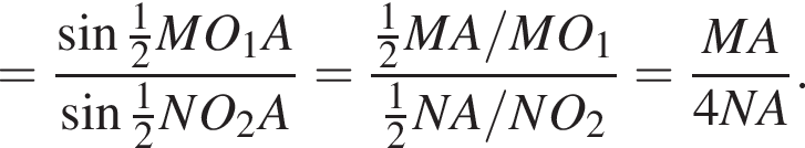 = дробь: чис­ли­тель: синус дробь: чис­ли­тель: 1, зна­ме­на­тель: 2 конец дроби MO_1A, зна­ме­на­тель: синус дробь: чис­ли­тель: 1, зна­ме­на­тель: 2 конец дроби NO_2A конец дроби = дробь: чис­ли­тель: дробь: чис­ли­тель: 1, зна­ме­на­тель: 2 конец дроби MA/MO_1, зна­ме­на­тель: дробь: чис­ли­тель: 1, зна­ме­на­тель: 2 конец дроби NA/NO_2 конец дроби = дробь: чис­ли­тель: MA, зна­ме­на­тель: 4NA конец дроби . 