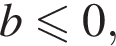 b мень­ше или равно 0,