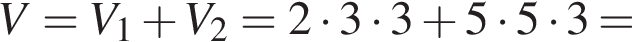 V=V_1 плюс V_2=2 умно­жить на 3 умно­жить на 3 плюс 5 умно­жить на 5 умно­жить на 3=