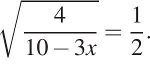 ко­рень из: на­ча­ло ар­гу­мен­та: дробь: чис­ли­тель: 4, зна­ме­на­тель: 10 минус 3x конец дроби конец ар­гу­мен­та = дробь: чис­ли­тель: 1, зна­ме­на­тель: 2 конец дроби . 