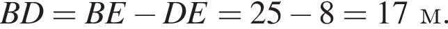 BD = BE минус DE = 25 минус 8 = 17м.