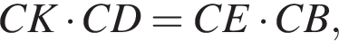 CK умно­жить на CD=CE умно­жить на CB, 