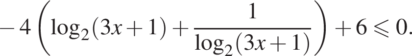  минус 4 левая круг­лая скоб­ка \log _2 левая круг­лая скоб­ка 3x плюс 1 пра­вая круг­лая скоб­ка плюс дробь: чис­ли­тель: 1, зна­ме­на­тель: \log _2 левая круг­лая скоб­ка 3x плюс 1 пра­вая круг­лая скоб­ка конец дроби пра­вая круг­лая скоб­ка плюс 6 мень­ше или равно 0. 