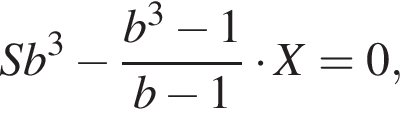 Sb в кубе минус дробь: чис­ли­тель: b в кубе минус 1, зна­ме­на­тель: b минус 1 конец дроби умно­жить на X=0, 